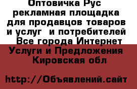 Оптовичка.Рус: рекламная площадка для продавцов товаров и услуг, и потребителей! - Все города Интернет » Услуги и Предложения   . Кировская обл.